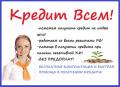 Кредит всем, случаи любой сложности, гарантии предоставим