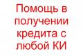 Помощь в получении кредита с любой КИ быстро