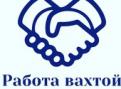 Срочно требуются строители на обьект ВАХТОЙ