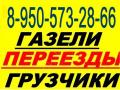 8-950-573-28-66 .ГАЗЕЛИ ГРУЗЧИКИ КРУГЛОСУТОЧНО.
