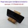 Подставки из дерева для мобильных телефонов в Алматы, тел.+77786016143
